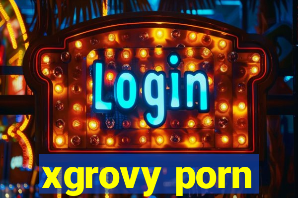 xgrovy porn